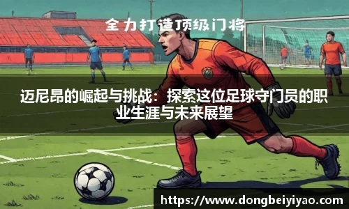 迈尼昂的崛起与挑战：探索这位足球守门员的职业生涯与未来展望