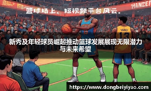 新秀及年轻球员崛起推动篮球发展展现无限潜力与未来希望