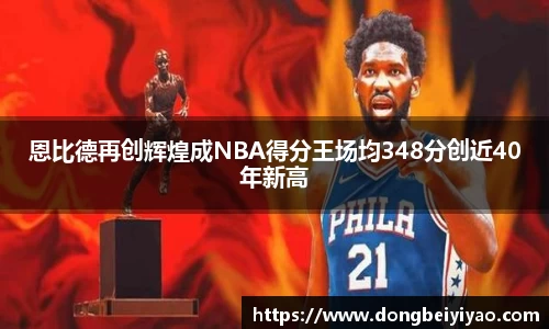 恩比德再创辉煌成NBA得分王场均348分创近40年新高