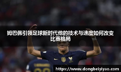 姆巴佩引领足球新时代他的技术与速度如何改变比赛格局